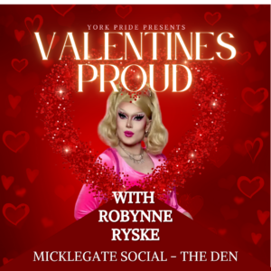 York Pride event poster with performer in pink, surrounded by red hearts. Text: Valentines Proud, Micklegate Social – The Den.